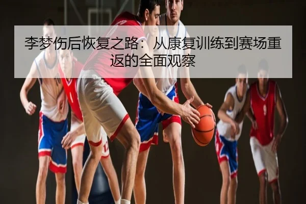 李梦伤后恢复之路：从康复训练到赛场重返的全面观察