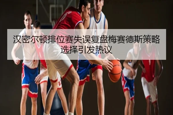 汉密尔顿排位赛失误复盘梅赛德斯策略选择引发热议